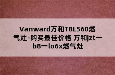 Vanward万和T8L560燃气灶-购买最佳价格 万和jzt一b8一lo6x燃气灶